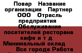 Повар › Название организации ­ Партнер, ООО › Отрасль предприятия ­ Обслуживание посетителей ресторана, кафе и т.д. › Минимальный оклад ­ 24 000 - Все города Работа » Вакансии   . Тверская обл.,Нелидово г.